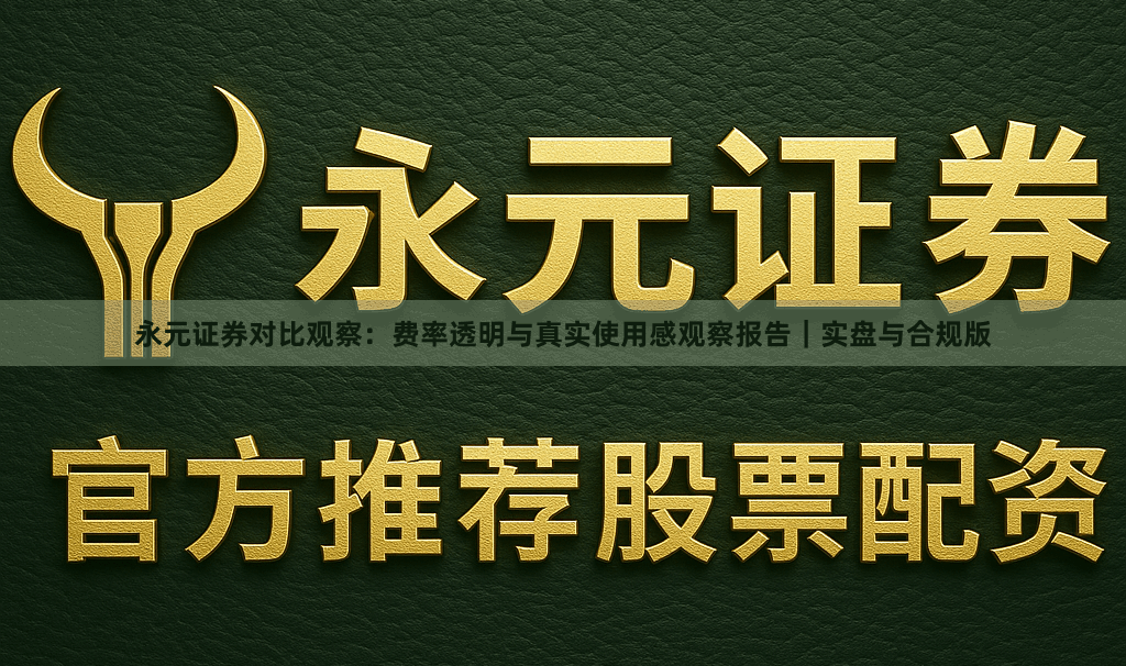 永元证券对比观察：费率透明与真实使用感观察报告｜实盘与合规版