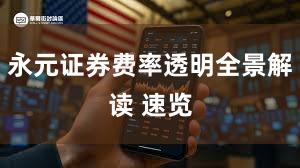 永元证券费率透明全景解读 速览