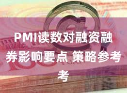 PMI读数对融资融券影响要点 策略参考