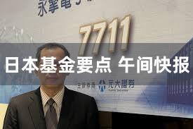 日本基金要点 午间快报