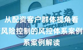从配资客户群体视角看配资风险控制的风控体系案例解读