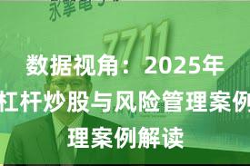 数据视角：2025年以来杠杆炒股与风险管理案例解读