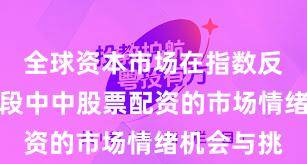 全球资本市场在指数反复拉锯阶段中中股票配资的市场情绪机会与挑