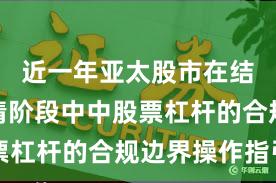 近一年亚太股市在结构性行情阶段中中股票杠杆的合规边界操作指引