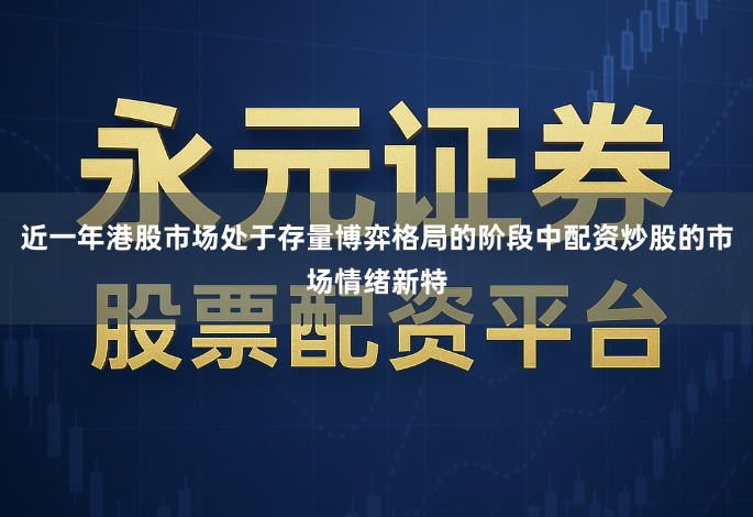 近一年港股市场处于存量博弈格局的阶段中配资炒股的市场情绪新特