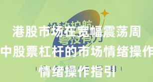 港股市场在宽幅震荡周期中中股票杠杆的市场情绪操作指引