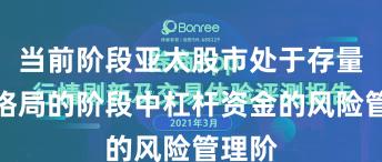 当前阶段亚太股市处于存量博弈格局的阶段中杠杆资金的风险管理阶