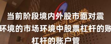 当前阶段境内外股市面对震荡市环境的市场环境中股票杠杆的账户管
