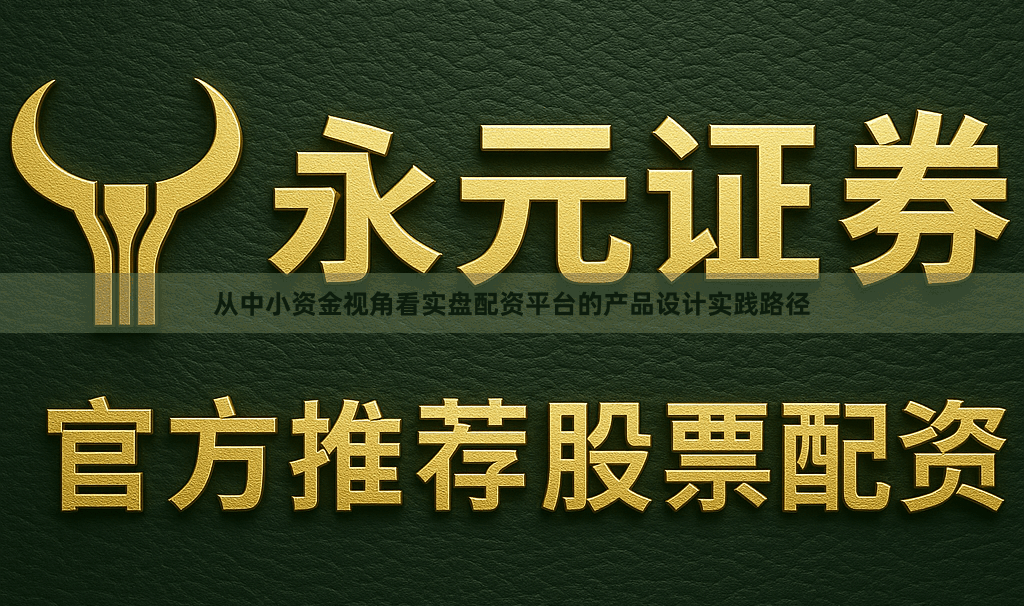 从中小资金视角看实盘配资平台的产品设计实践路径