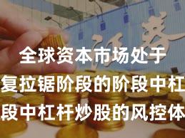 全球资本市场处于指数反复拉锯阶段的阶段中杠杆炒股的风控体系案