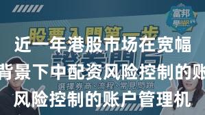 近一年港股市场在宽幅震荡周期背景下中配资风险控制的账户管理机