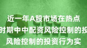 近一年A股市场在热点快速轮动时期中中配资风险控制的投资行为实