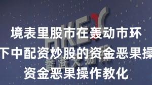 境表里股市在轰动市环境布景下中配资炒股的资金恶果操作教化