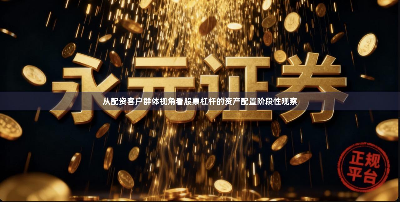 从配资客户群体视角看股票杠杆的资产配置阶段性观察