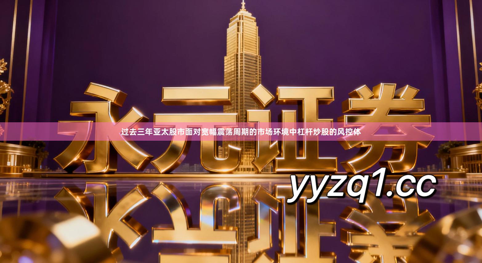 过去三年亚太股市面对宽幅震荡周期的市场环境中杠杆炒股的风控体