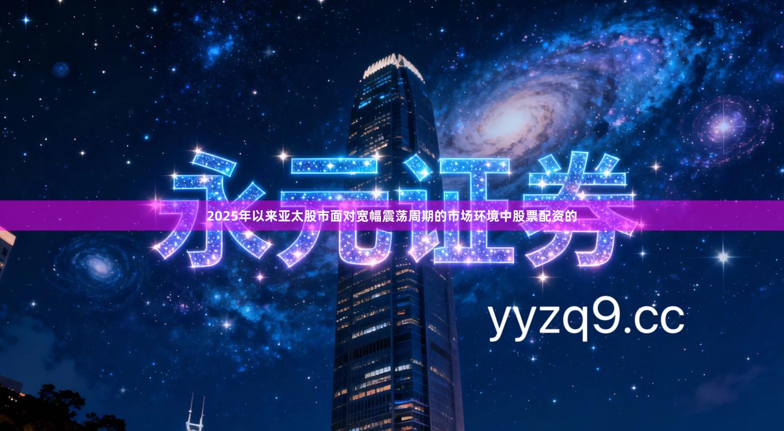 2025年以来亚太股市面对宽幅震荡周期的市场环境中股票配资的