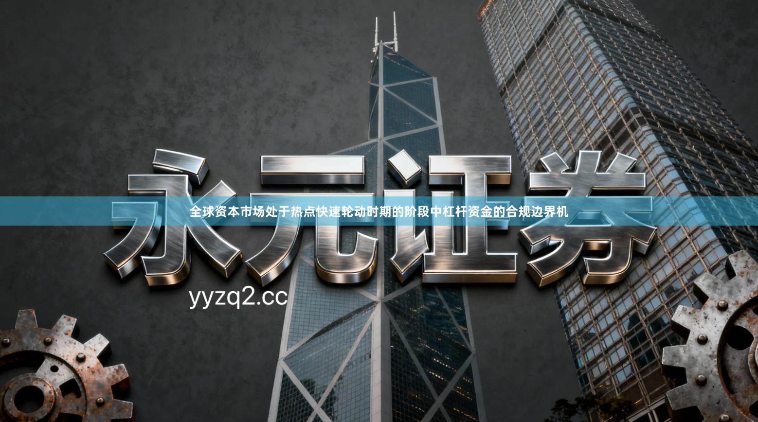 全球资本市场处于热点快速轮动时期的阶段中杠杆资金的合规边界机