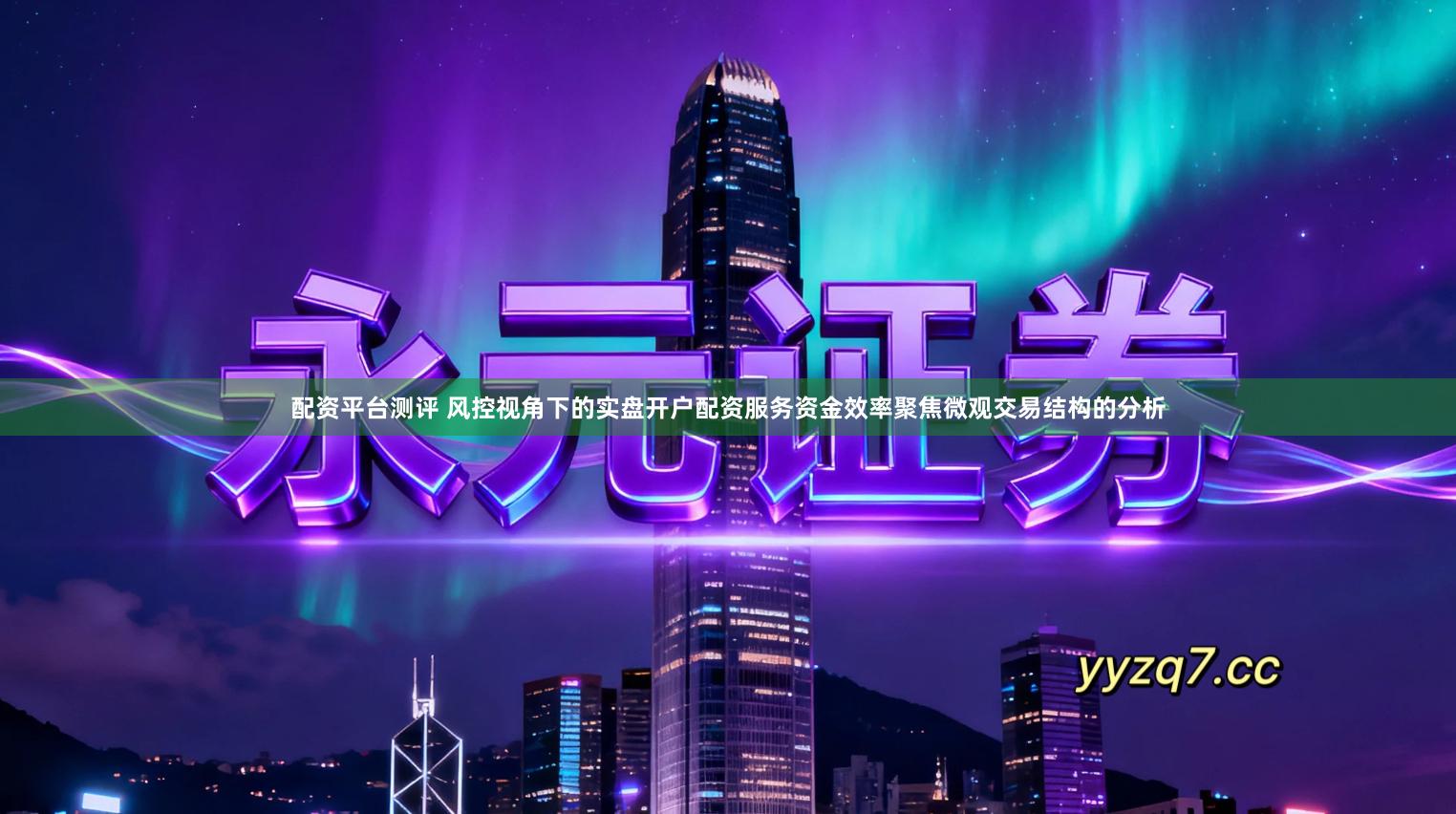 配资平台测评 风控视角下的实盘开户配资服务资金效率聚焦微观交易结构的分析