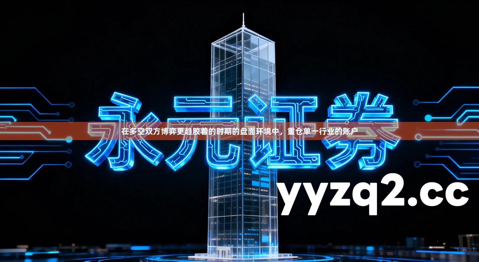 在多空双方博弈更趋胶着的时期的盘面环境中，重仓单一行业的账户