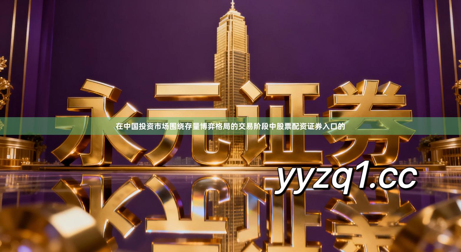 在中国投资市场围绕存量博弈格局的交易阶段中股票配资证券入口的