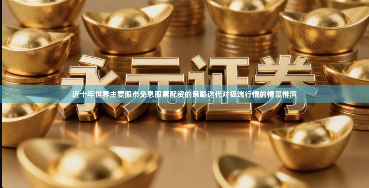 近十年世界主要股市免息股票配资的策略迭代对极端行情的情景推演