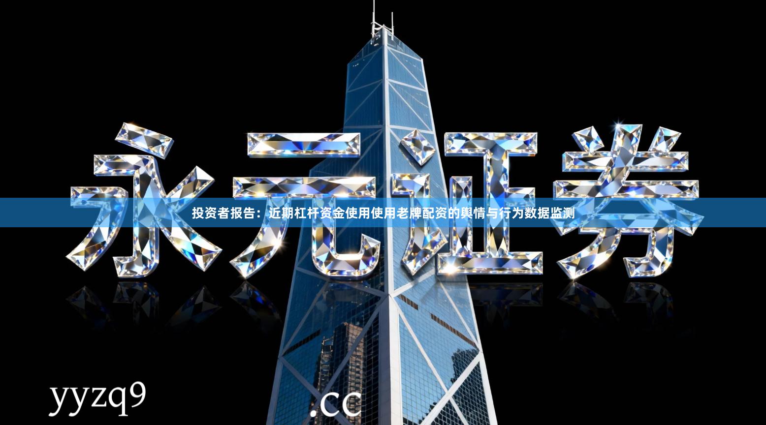 投资者报告：近期杠杆资金使用使用老牌配资的舆情与行为数据监测