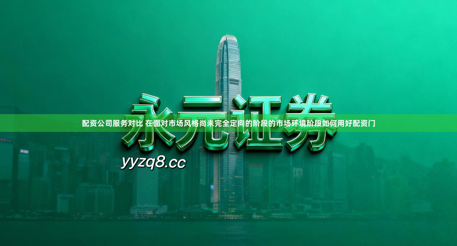 配资公司服务对比 在面对市场风格尚未完全定向的阶段的市场环境阶段如何用好配资门