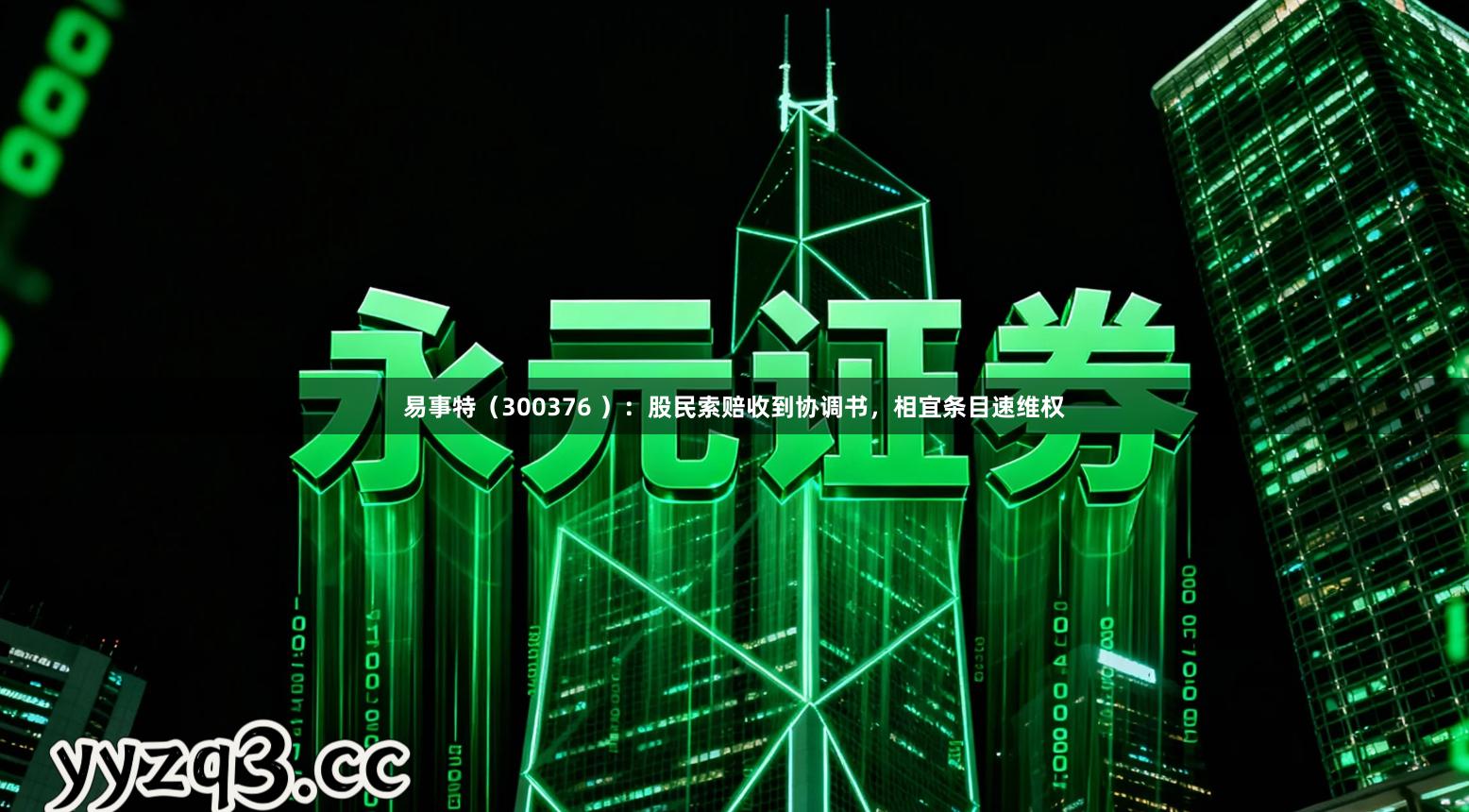 易事特（300376 ）：股民索赔收到协调书，相宜条目速维权