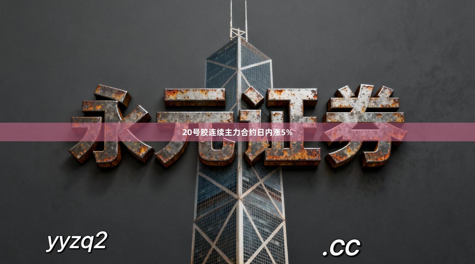 20号胶连续主力合约日内涨5%