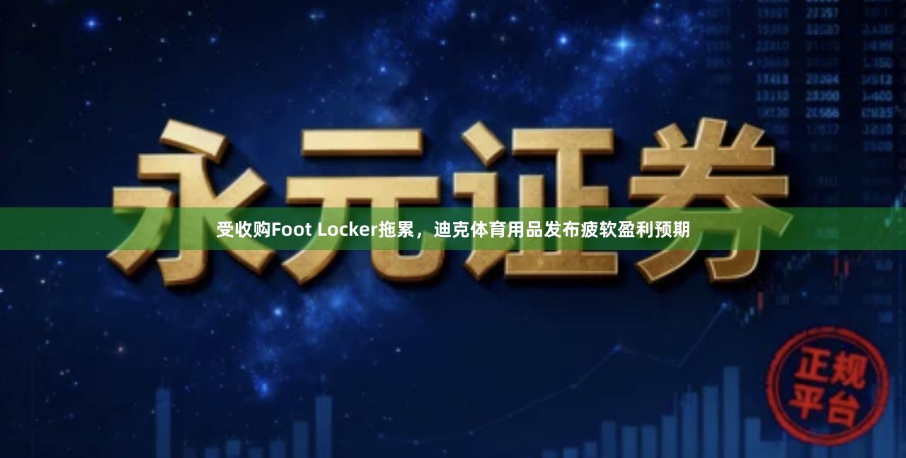受收购Foot Locker拖累，迪克体育用品发布疲软盈利预期